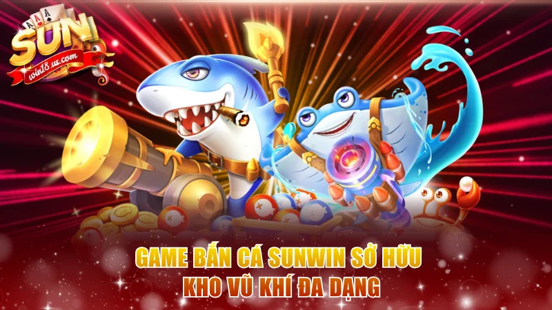 Game bắn cá Sunwin sở hữu kho vũ khí đa dạng