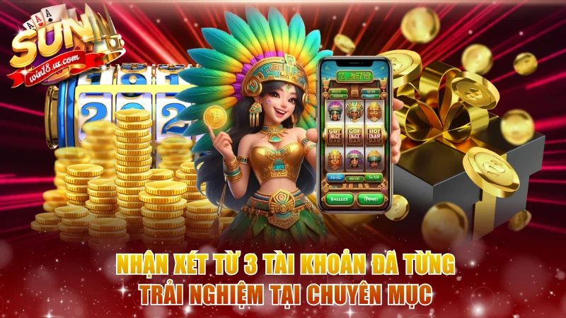 Nhận xét từ 3 tài khoản đã từng trải nghiệm tại chuyên mục