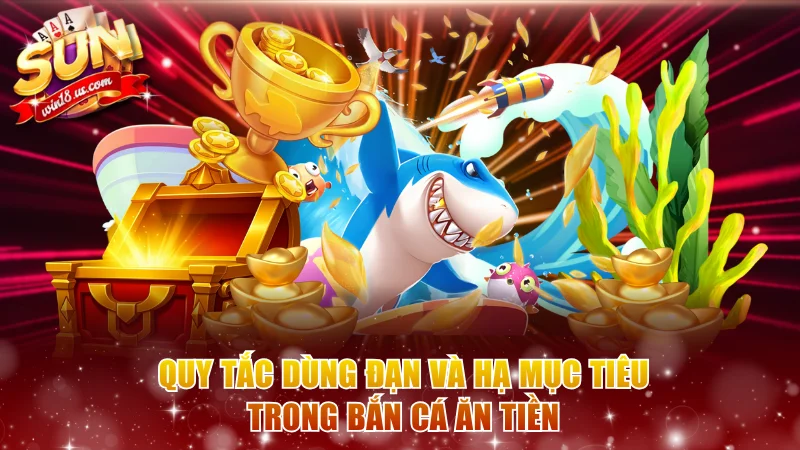 Quy tắc dùng đạn và hạ mục tiêu trong bắn cá ăn tiền